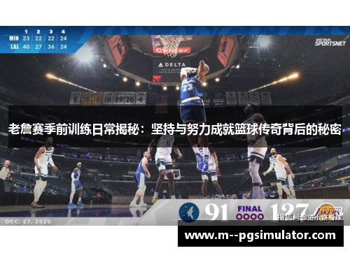 老詹赛季前训练日常揭秘：坚持与努力成就篮球传奇背后的秘密