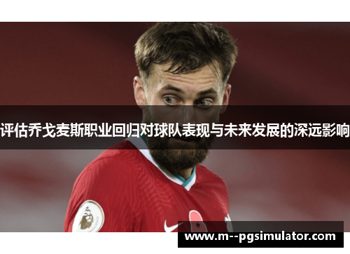 评估乔戈麦斯职业回归对球队表现与未来发展的深远影响