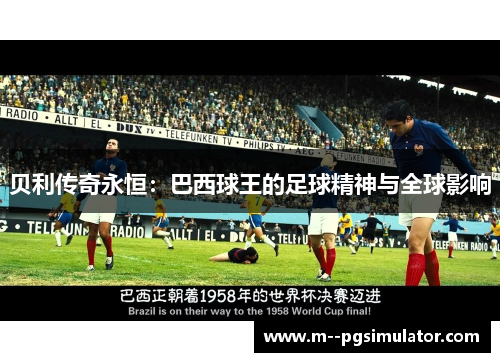 贝利传奇永恒：巴西球王的足球精神与全球影响