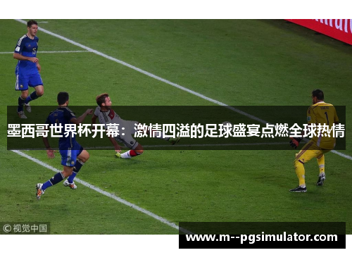 墨西哥世界杯开幕：激情四溢的足球盛宴点燃全球热情