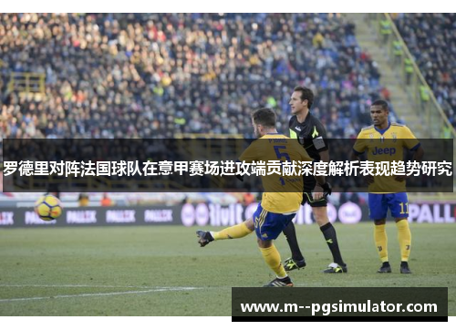 罗德里对阵法国球队在意甲赛场进攻端贡献深度解析表现趋势研究