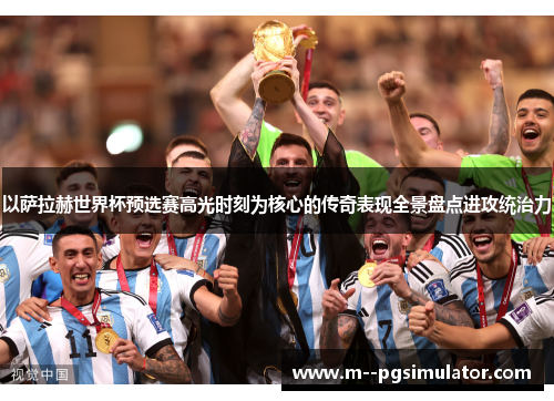 以萨拉赫世界杯预选赛高光时刻为核心的传奇表现全景盘点进攻统治力